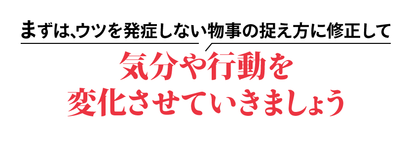 まずは、ウツを発症しない物事の捉え方に修正して気分や行動を変化させていきましょう