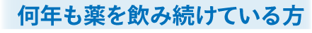 何年も薬を飲み続けている方