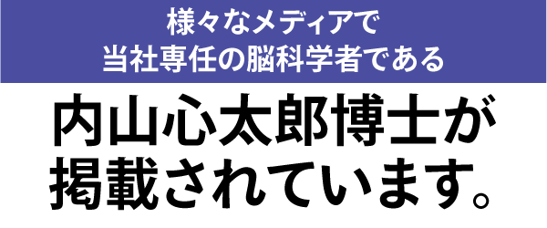 様々なメディアで当社専任の脳科学者である内山心太郎博士が掲載されています。