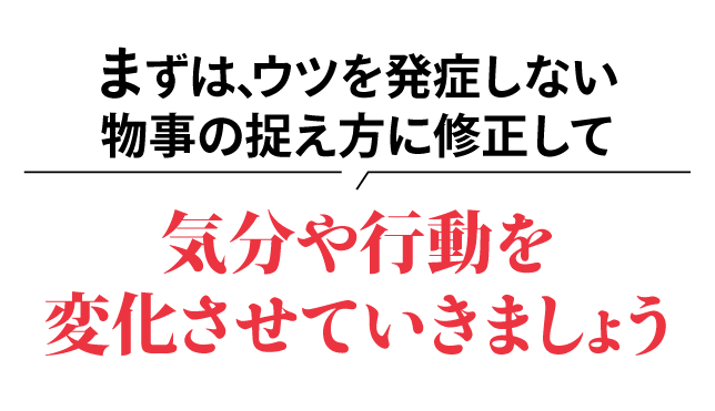 まずは、ウツを発症しない物事の捉え方に修正して気分や行動を変化させていきましょう