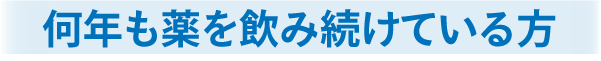 何年も薬を飲み続けている方