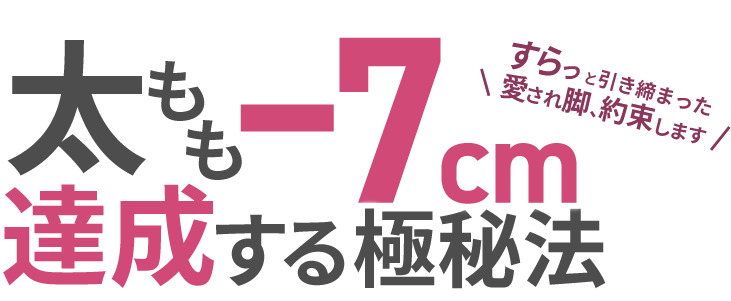 すらっと引き締まった愛され脚、約束します!太もも−7㎝達成する極秘法